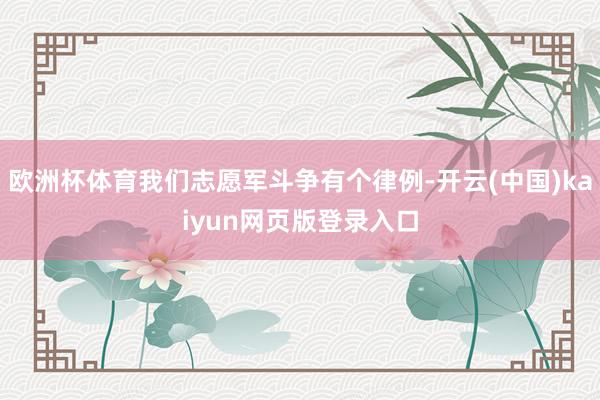 欧洲杯体育我们志愿军斗争有个律例-开云(中国)kaiyun网页版登录入口