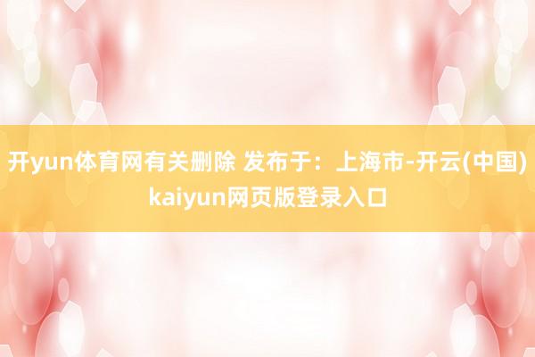 开yun体育网有关删除 发布于：上海市-开云(中国)kaiyun网页版登录入口