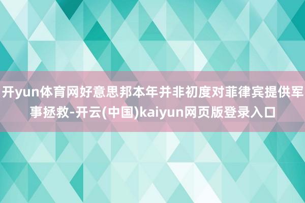 开yun体育网好意思邦本年并非初度对菲律宾提供军事拯救-开云(中国)kaiyun网页版登录入口