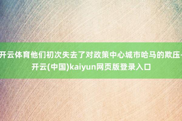 开云体育他们初次失去了对政策中心城市哈马的欺压-开云(中国)kaiyun网页版登录入口