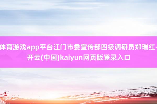 体育游戏app平台江门市委宣传部四级调研员郑瑞红-开云(中国)kaiyun网页版登录入口