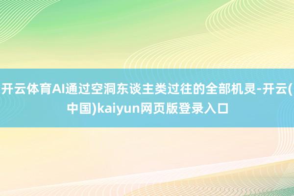 开云体育AI通过空洞东谈主类过往的全部机灵-开云(中国)kaiyun网页版登录入口