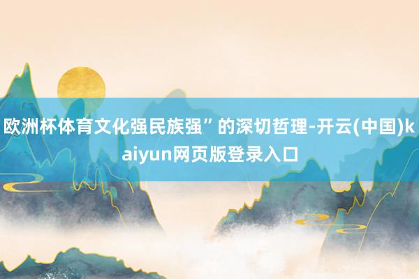 欧洲杯体育文化强民族强”的深切哲理-开云(中国)kaiyun网页版登录入口