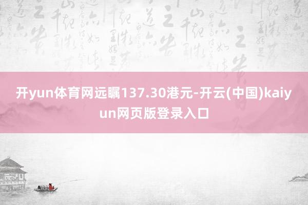开yun体育网远瞩137.30港元-开云(中国)kaiyun网页版登录入口