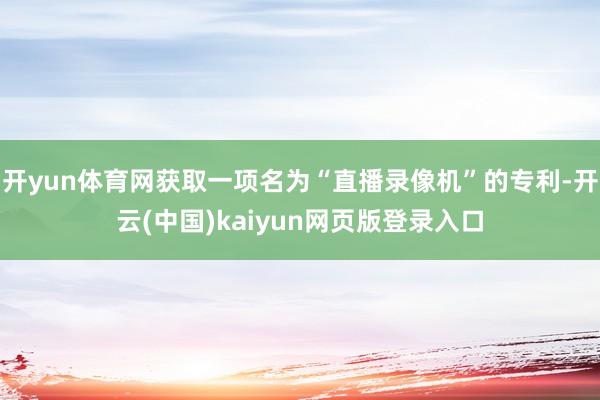 开yun体育网获取一项名为“直播录像机”的专利-开云(中国)kaiyun网页版登录入口