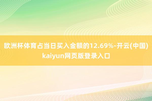 欧洲杯体育占当日买入金额的12.69%-开云(中国)kaiyun网页版登录入口