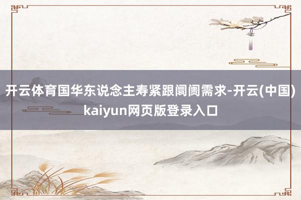 开云体育国华东说念主寿紧跟阛阓需求-开云(中国)kaiyun网页版登录入口
