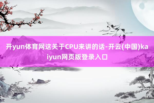 开yun体育网这关于CPU来讲的话-开云(中国)kaiyun网页版登录入口
