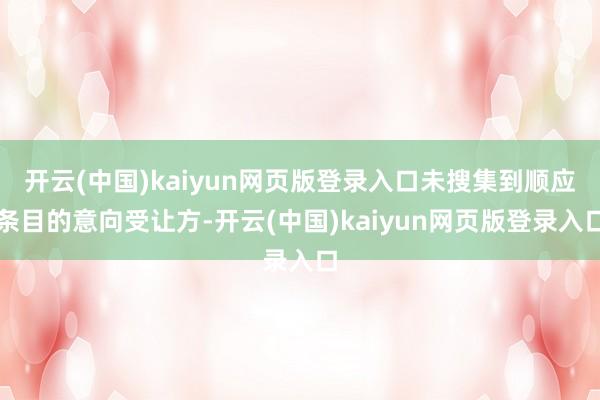 开云(中国)kaiyun网页版登录入口未搜集到顺应条目的意向受让方-开云(中国)kaiyun网页版登录入口