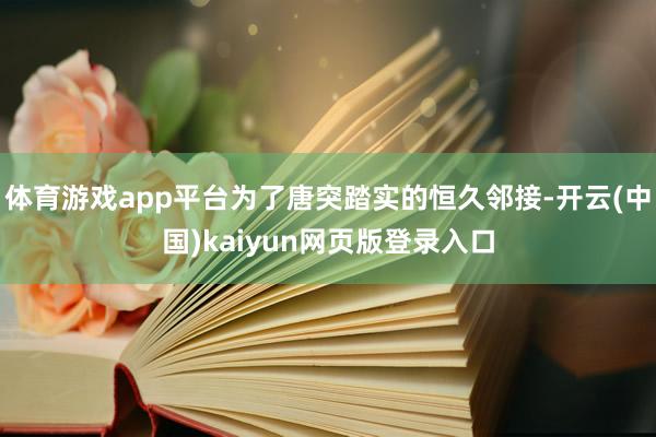 体育游戏app平台为了唐突踏实的恒久邻接-开云(中国)kaiyun网页版登录入口