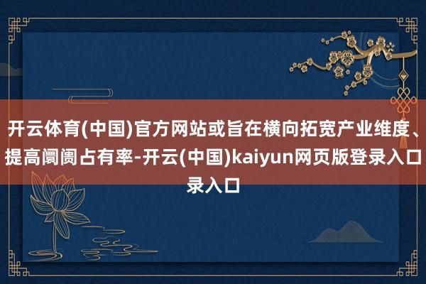 开云体育(中国)官方网站或旨在横向拓宽产业维度、提高阛阓占有率-开云(中国)kaiyun网页版登录入口