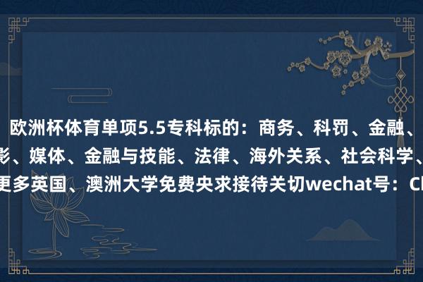 欧洲杯体育单项5.5专科标的：商务、科罚、金融、运筹帷幄机科学、工程、电影、媒体、金融与技能、法律、海外关系、社会科学、人命科学、面孔学更多英国、澳洲大学免费央求接待关切wechat号：China_SUUK 发布于：广西壮族自治区-开云(中国)kaiyun网页版登录入口