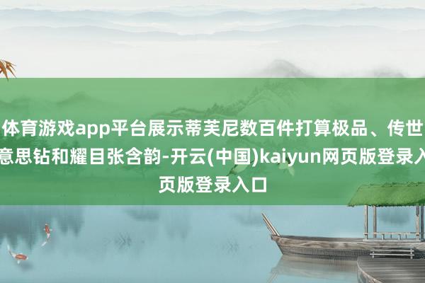 体育游戏app平台展示蒂芙尼数百件打算极品、传世好意思钻和耀目张含韵-开云(中国)kaiyun网页版登录入口
