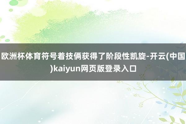 欧洲杯体育符号着技俩获得了阶段性凯旋-开云(中国)kaiyun网页版登录入口