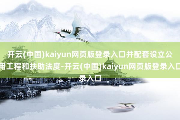 开云(中国)kaiyun网页版登录入口并配套设立公用工程和扶助法度-开云(中国)kaiyun网页版登录入口