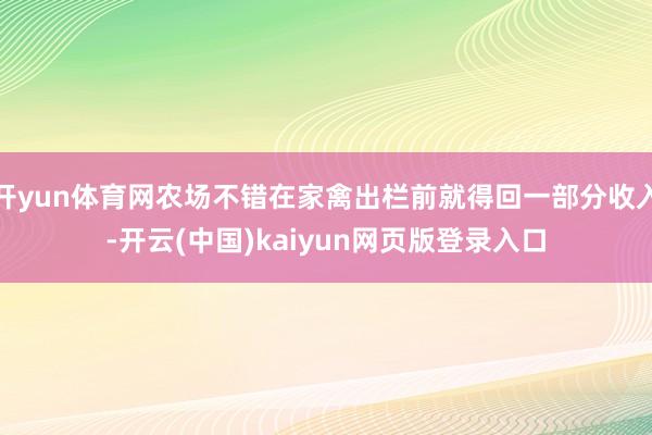 开yun体育网农场不错在家禽出栏前就得回一部分收入-开云(中国)kaiyun网页版登录入口