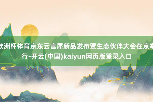 欧洲杯体育京东云言犀新品发布暨生态伙伴大会在京举行-开云(中国)kaiyun网页版登录入口