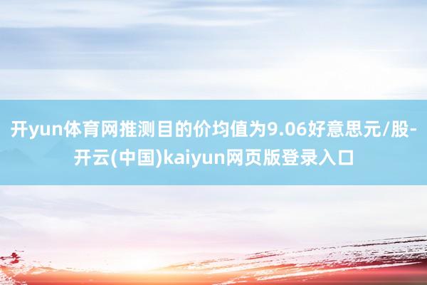开yun体育网推测目的价均值为9.06好意思元/股-开云(中国)kaiyun网页版登录入口