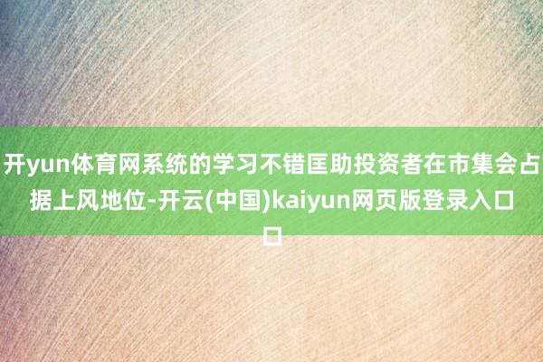 开yun体育网系统的学习不错匡助投资者在市集会占据上风地位-开云(中国)kaiyun网页版登录入口