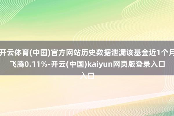 开云体育(中国)官方网站历史数据泄漏该基金近1个月飞腾0.11%-开云(中国)kaiyun网页版登录入口
