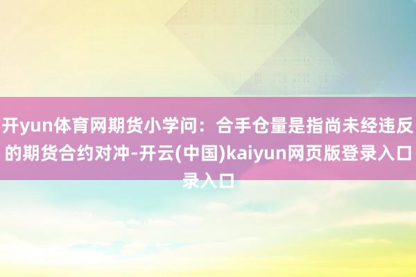 开yun体育网期货小学问：合手仓量是指尚未经违反的期货合约对冲-开云(中国)kaiyun网页版登录入口