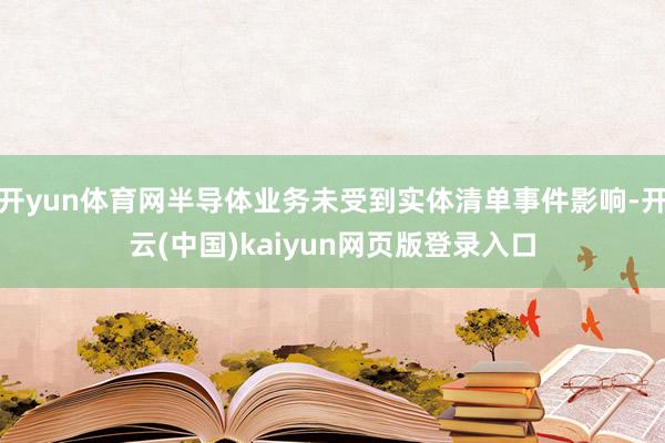 开yun体育网半导体业务未受到实体清单事件影响-开云(中国)kaiyun网页版登录入口