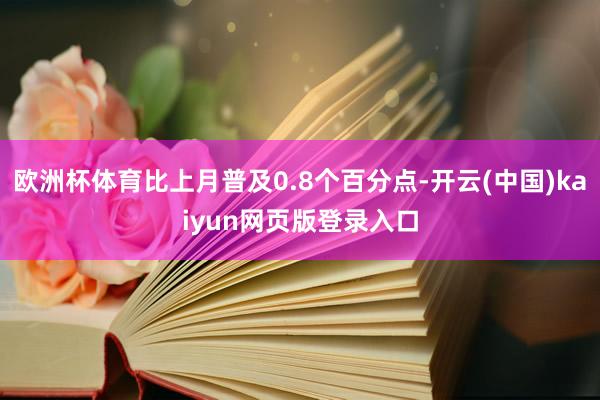 欧洲杯体育比上月普及0.8个百分点-开云(中国)kaiyun网页版登录入口