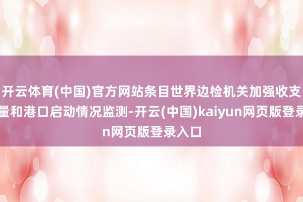 开云体育(中国)官方网站条目世界边检机关加强收支境流量和港口启动情况监测-开云(中国)kaiyun网页版登录入口