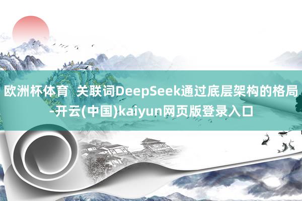 欧洲杯体育  关联词DeepSeek通过底层架构的格局-开云(中国)kaiyun网页版登录入口