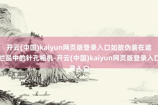 开云(中国)kaiyun网页版登录入口如故伪装在遮拦品中的针孔相机-开云(中国)kaiyun网页版登录入口