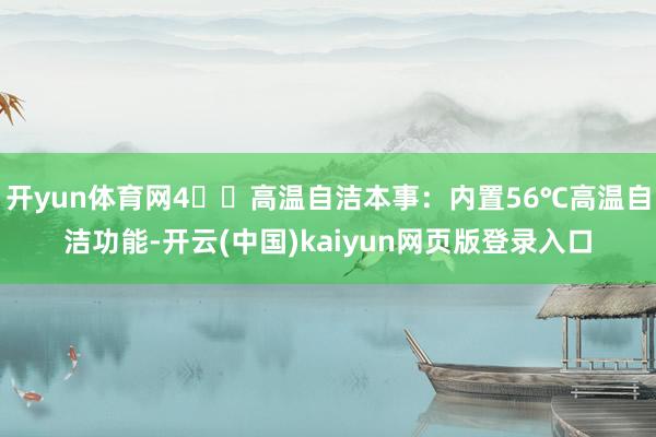 开yun体育网4️⃣高温自洁本事：内置56℃高温自洁功能-开云(中国)kaiyun网页版登录入口