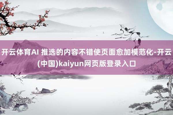 开云体育AI 推选的内容不错使页面愈加模范化-开云(中国)kaiyun网页版登录入口