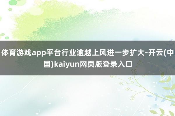 体育游戏app平台行业逾越上风进一步扩大-开云(中国)kaiyun网页版登录入口
