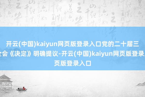开云(中国)kaiyun网页版登录入口党的二十届三中全会《决定》明确提议-开云(中国)kaiyun网页版登录入口