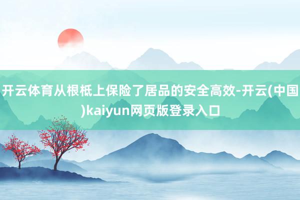 开云体育从根柢上保险了居品的安全高效-开云(中国)kaiyun网页版登录入口