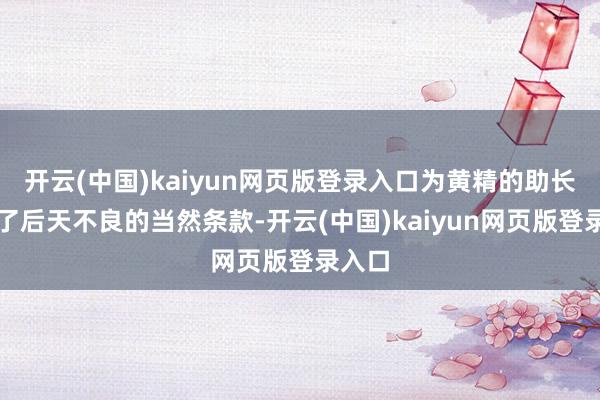 开云(中国)kaiyun网页版登录入口为黄精的助长提供了后天不良的当然条款-开云(中国)kaiyun网页版登录入口