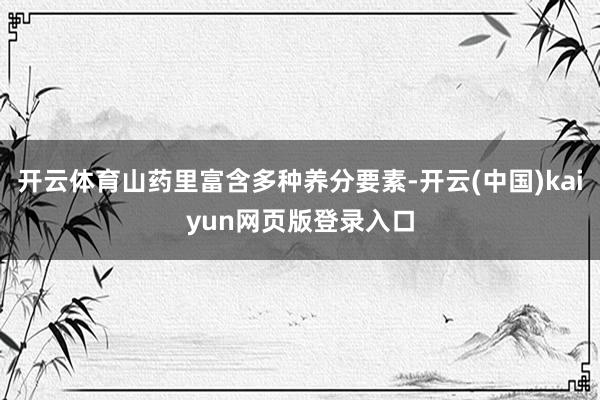 开云体育山药里富含多种养分要素-开云(中国)kaiyun网页版登录入口
