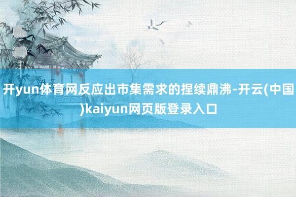 开yun体育网反应出市集需求的捏续鼎沸-开云(中国)kaiyun网页版登录入口