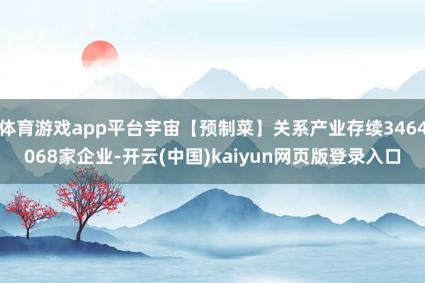 体育游戏app平台宇宙【预制菜】关系产业存续3464068家企业-开云(中国)kaiyun网页版登录入口
