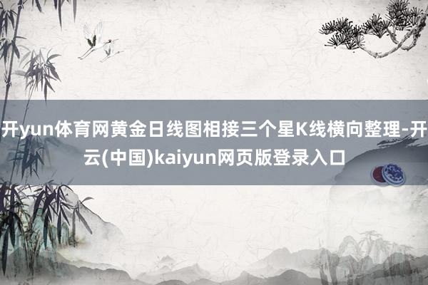 开yun体育网黄金日线图相接三个星K线横向整理-开云(中国)kaiyun网页版登录入口