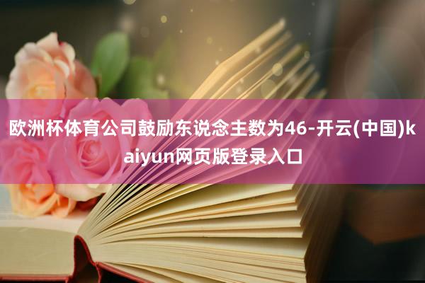 欧洲杯体育公司鼓励东说念主数为46-开云(中国)kaiyun网页版登录入口