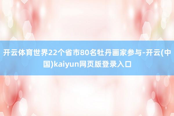开云体育世界22个省市80名牡丹画家参与-开云(中国)kaiyun网页版登录入口