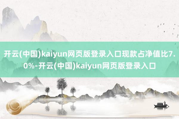 开云(中国)kaiyun网页版登录入口现款占净值比7.0%-开云(中国)kaiyun网页版登录入口