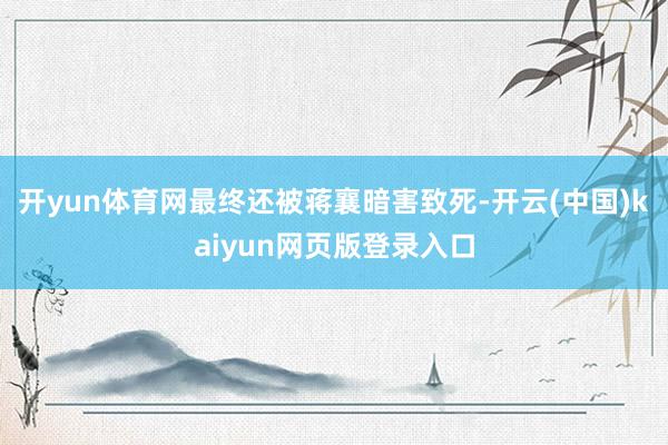 开yun体育网最终还被蒋襄暗害致死-开云(中国)kaiyun网页版登录入口