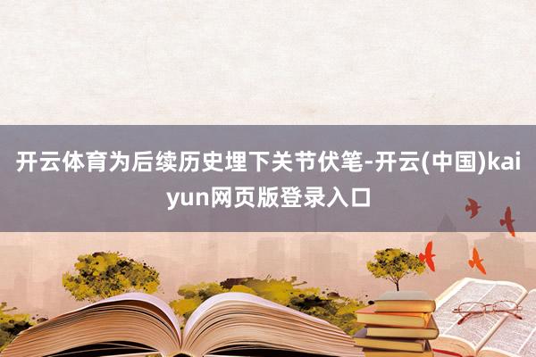 开云体育为后续历史埋下关节伏笔-开云(中国)kaiyun网页版登录入口