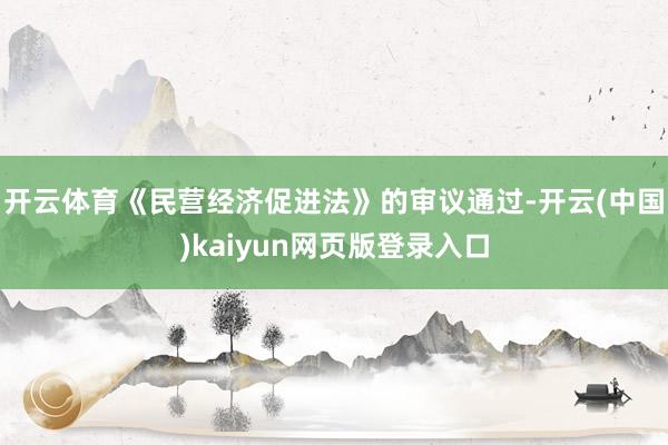 开云体育《民营经济促进法》的审议通过-开云(中国)kaiyun网页版登录入口