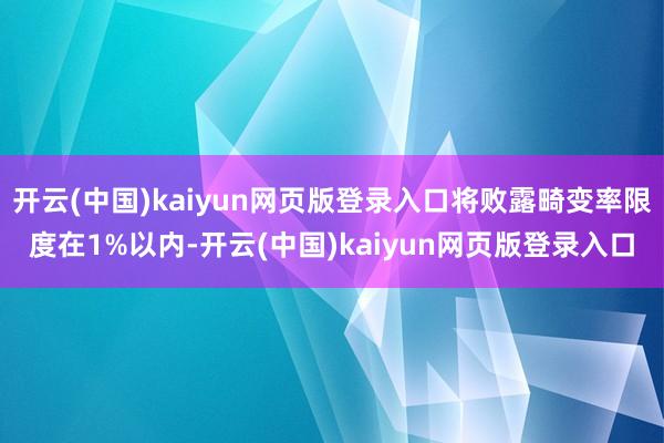 开云(中国)kaiyun网页版登录入口将败露畸变率限度在1%以内-开云(中国)kaiyun网页版登录入口