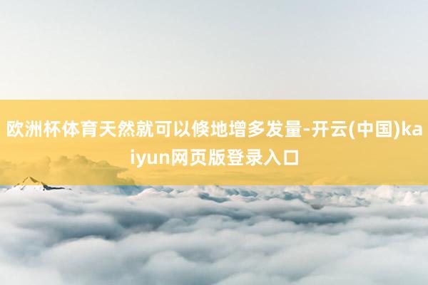 欧洲杯体育天然就可以倏地增多发量-开云(中国)kaiyun网页版登录入口