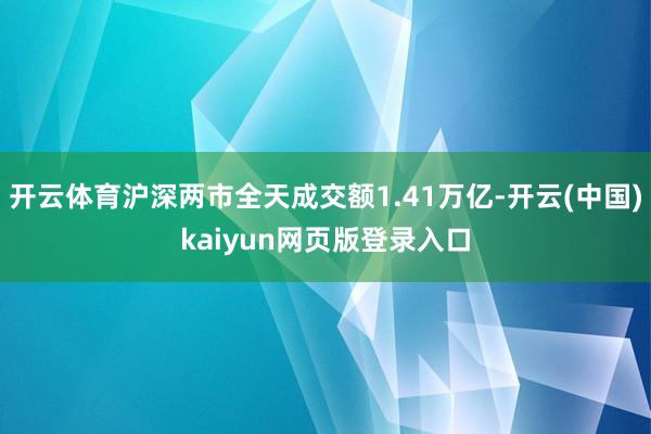 开云体育沪深两市全天成交额1.41万亿-开云(中国)kaiyun网页版登录入口
