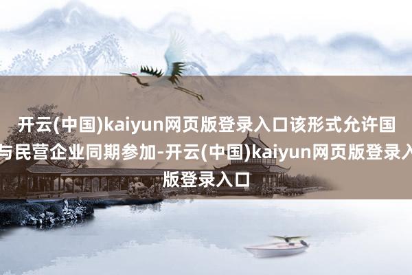 开云(中国)kaiyun网页版登录入口该形式允许国营与民营企业同期参加-开云(中国)kaiyun网页版登录入口